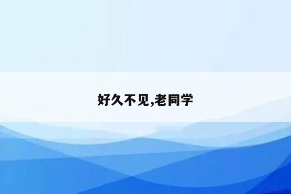 好久不见,老同学