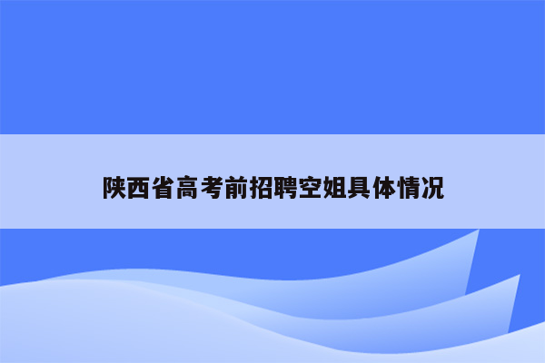 陕西省高考前招聘空姐具体情况