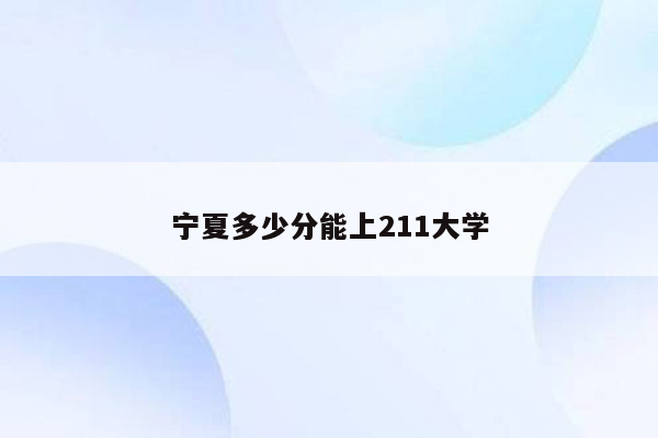 宁夏多少分能上211大学