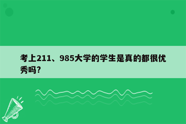 考上211、985大学的学生是真的都很优秀吗?