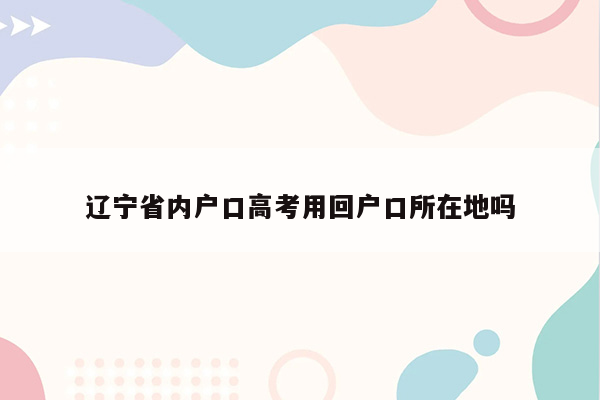 辽宁省内户口高考用回户口所在地吗