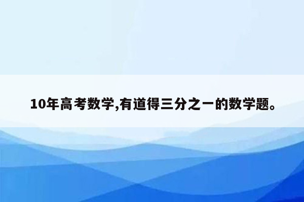 10年高考数学,有道得三分之一的数学题。