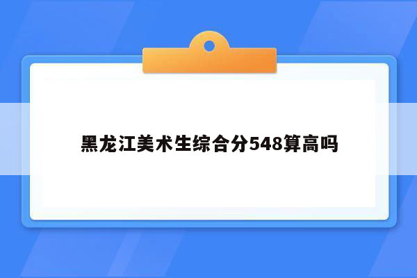 黑龙江美术生综合分548算高吗