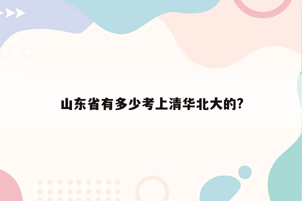 山东省有多少考上清华北大的?