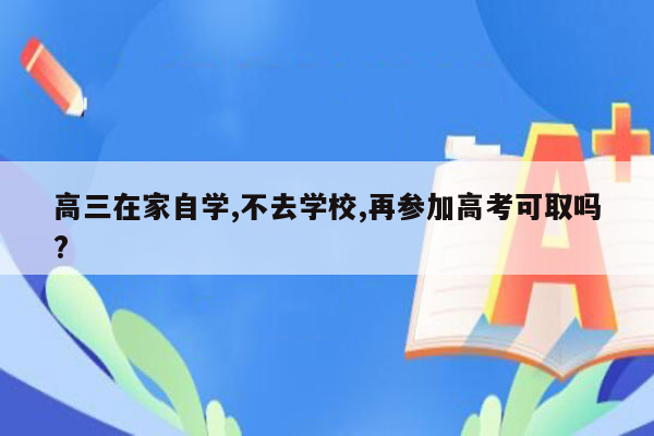 高三在家自学,不去学校,再参加高考可取吗?