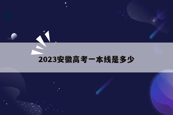 2023安徽高考一本线是多少