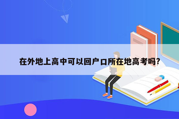 在外地上高中可以回户口所在地高考吗?