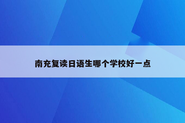 南充复读日语生哪个学校好一点