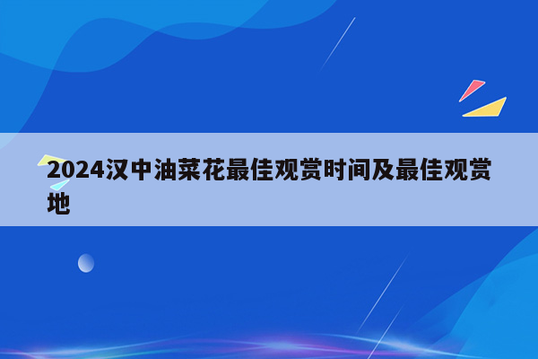 2024汉中油菜花最佳观赏时间及最佳观赏地
