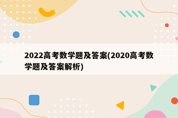 2022高考数学题及答案(2020高考数学题及答案解析)