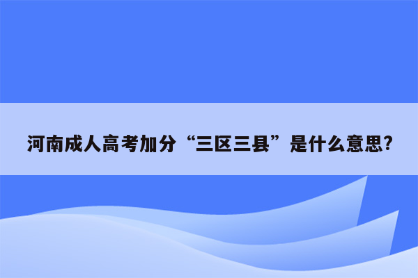 河南成人高考加分“三区三县”是什么意思?