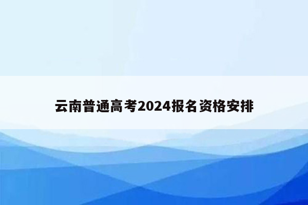 云南普通高考2024报名资格安排