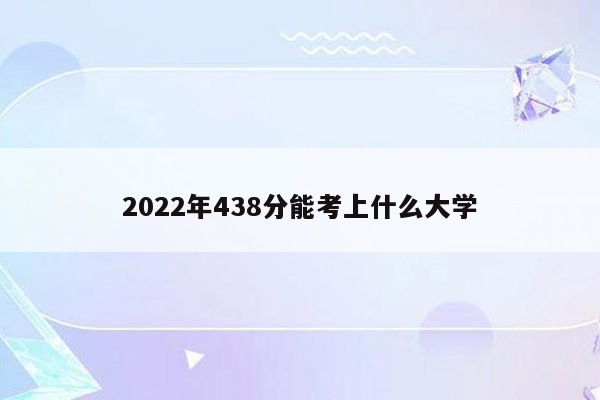 2022年438分能考上什么大学