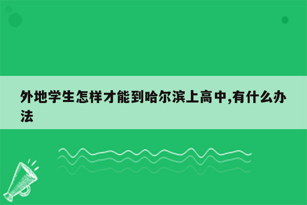 外地学生怎样才能到哈尔滨上高中,有什么办法