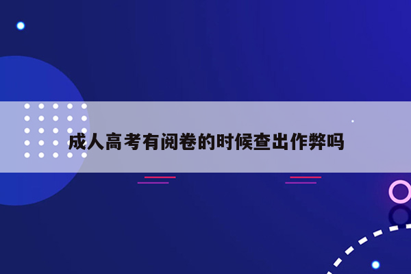 成人高考有阅卷的时候查出作弊吗