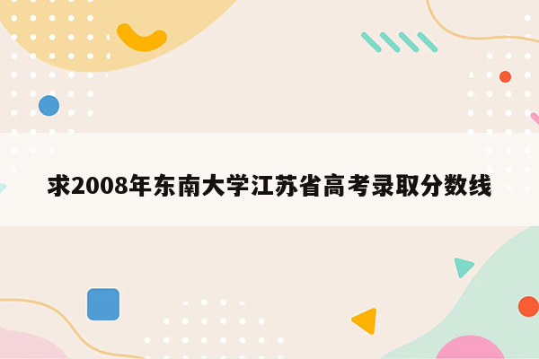 求2008年东南大学江苏省高考录取分数线