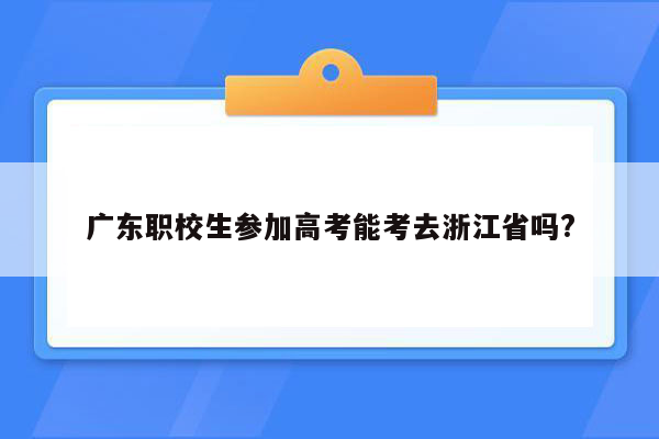 广东职校生参加高考能考去浙江省吗?