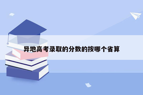 异地高考录取的分数的按哪个省算