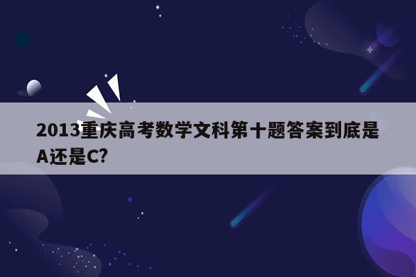 2013重庆高考数学文科第十题答案到底是A还是C?