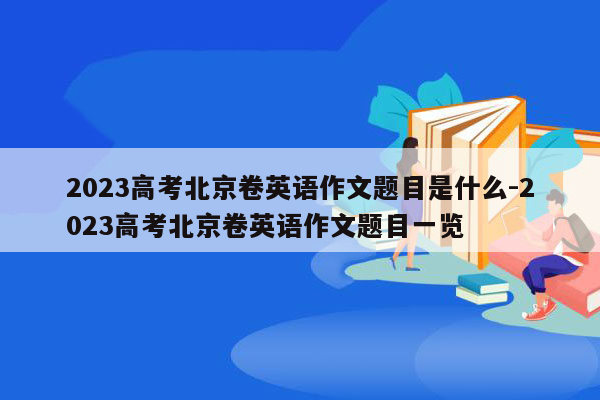2023高考北京卷英语作文题目是什么-2023高考北京卷英语作文题目一览
