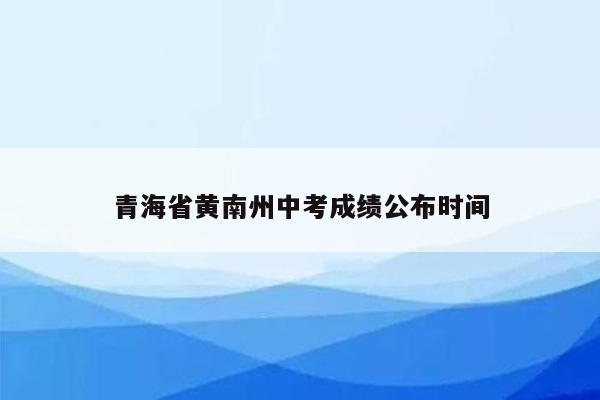 青海省黄南州中考成绩公布时间