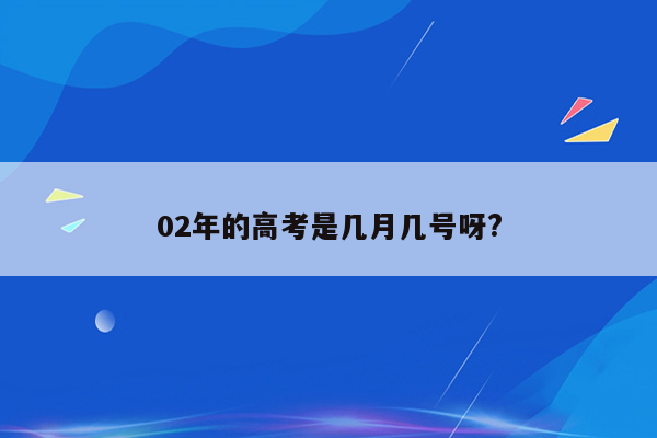 02年的高考是几月几号呀?