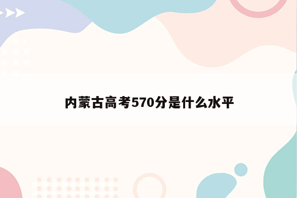 内蒙古高考570分是什么水平