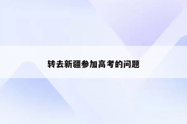 转去新疆参加高考的问题