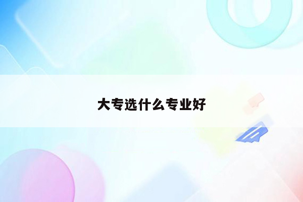 大专选什么专业好