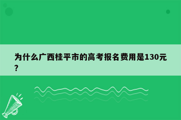 为什么广西桂平市的高考报名费用是130元?