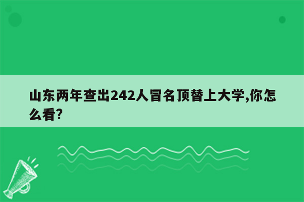 山东两年查出242人冒名顶替上大学,你怎么看?