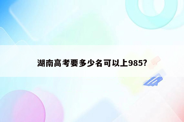 湖南高考要多少名可以上985?