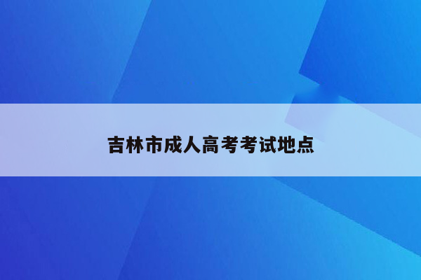 吉林市成人高考考试地点