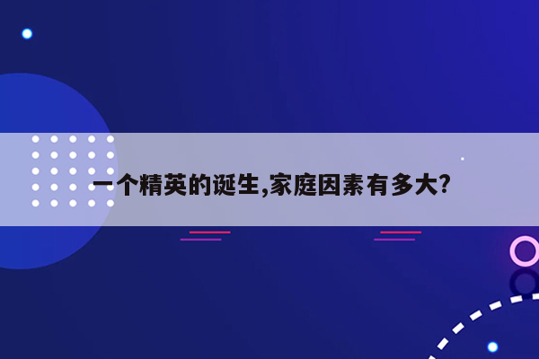 一个精英的诞生,家庭因素有多大?