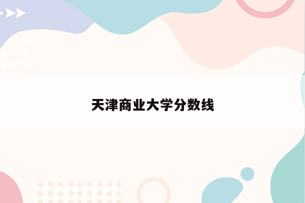 天津商业大学分数线