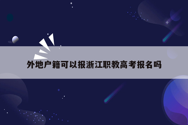 外地户籍可以报浙江职教高考报名吗