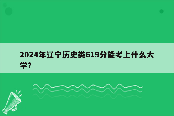 2024年辽宁历史类619分能考上什么大学?