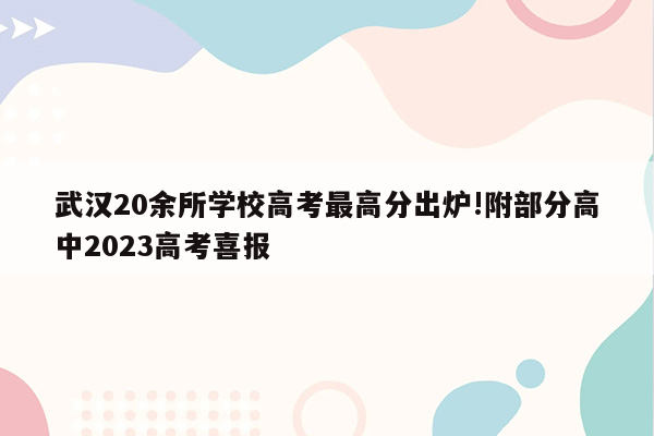 武汉20余所学校高考最高分出炉!附部分高中2023高考喜报