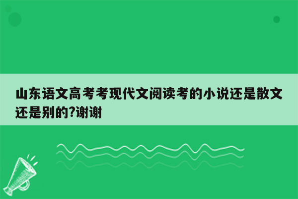 山东语文高考考现代文阅读考的小说还是散文还是别的?谢谢