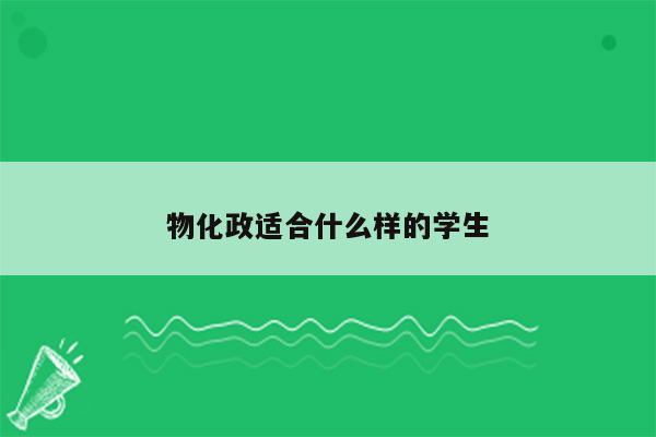 物化政适合什么样的学生