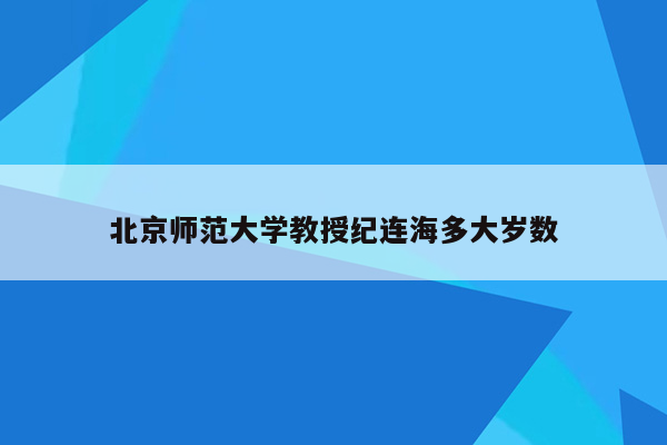 北京师范大学教授纪连海多大岁数
