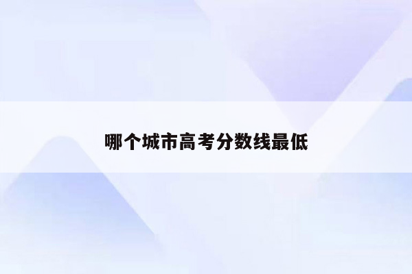 哪个城市高考分数线最低