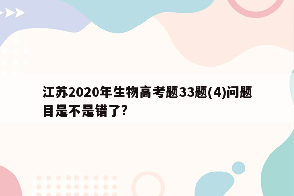 江苏2020年生物高考题33题(4)问题目是不是错了?