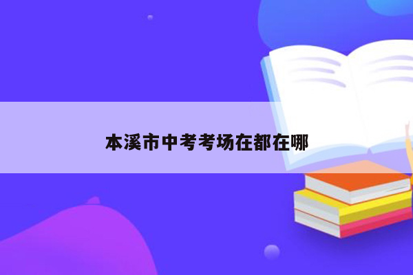 本溪市中考考场在都在哪