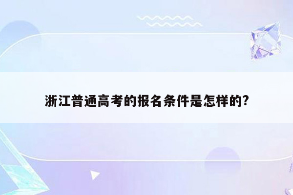 浙江普通高考的报名条件是怎样的?