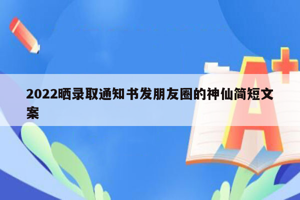 2022晒录取通知书发朋友圈的神仙简短文案