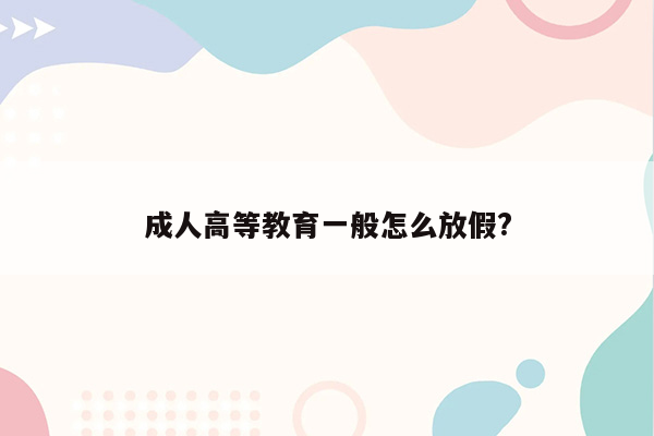 成人高等教育一般怎么放假?