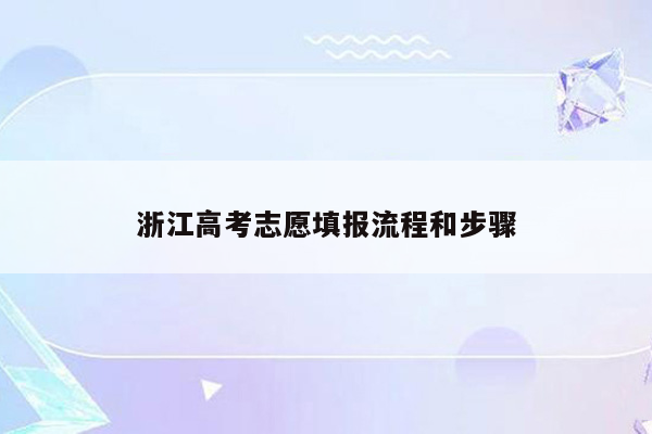 浙江高考志愿填报流程和步骤