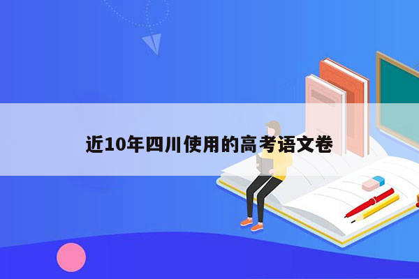近10年四川使用的高考语文卷
