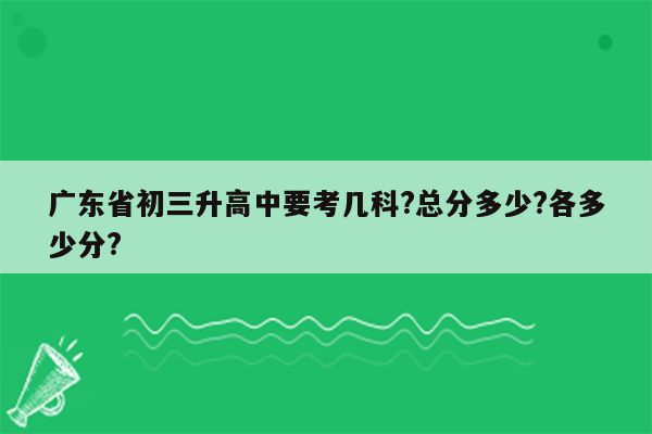 广东省初三升高中要考几科?总分多少?各多少分?